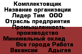 Комплектовщик › Название организации ­ Лидер Тим, ООО › Отрасль предприятия ­ Промышленность, производство › Минимальный оклад ­ 18 000 - Все города Работа » Вакансии   . Адыгея респ.,Адыгейск г.